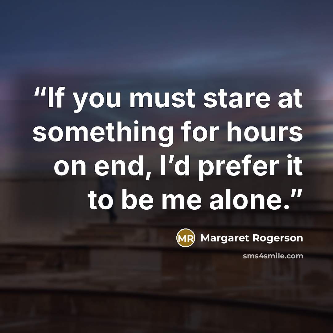 “If you must stare at something for hours on end, I’d prefer it to be me alone.” quote by Margaret Rogerson