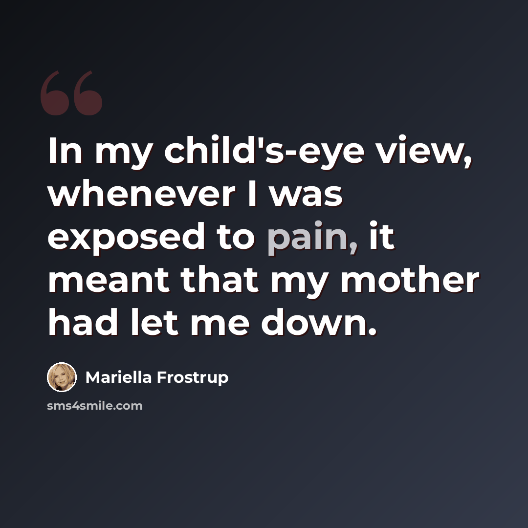 “In my child's-eye view, whenever I was exposed to pain, it meant that my mother had let me down.” quote by Mariella Frostrup