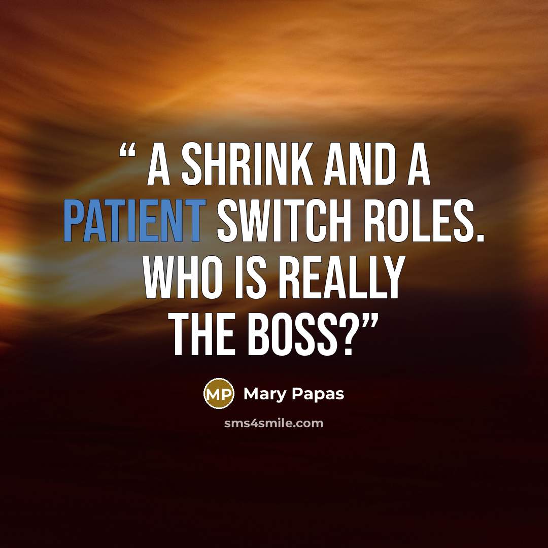 “A shrink and a patient switch roles. Who is really the boss?” quote by Mary Papas