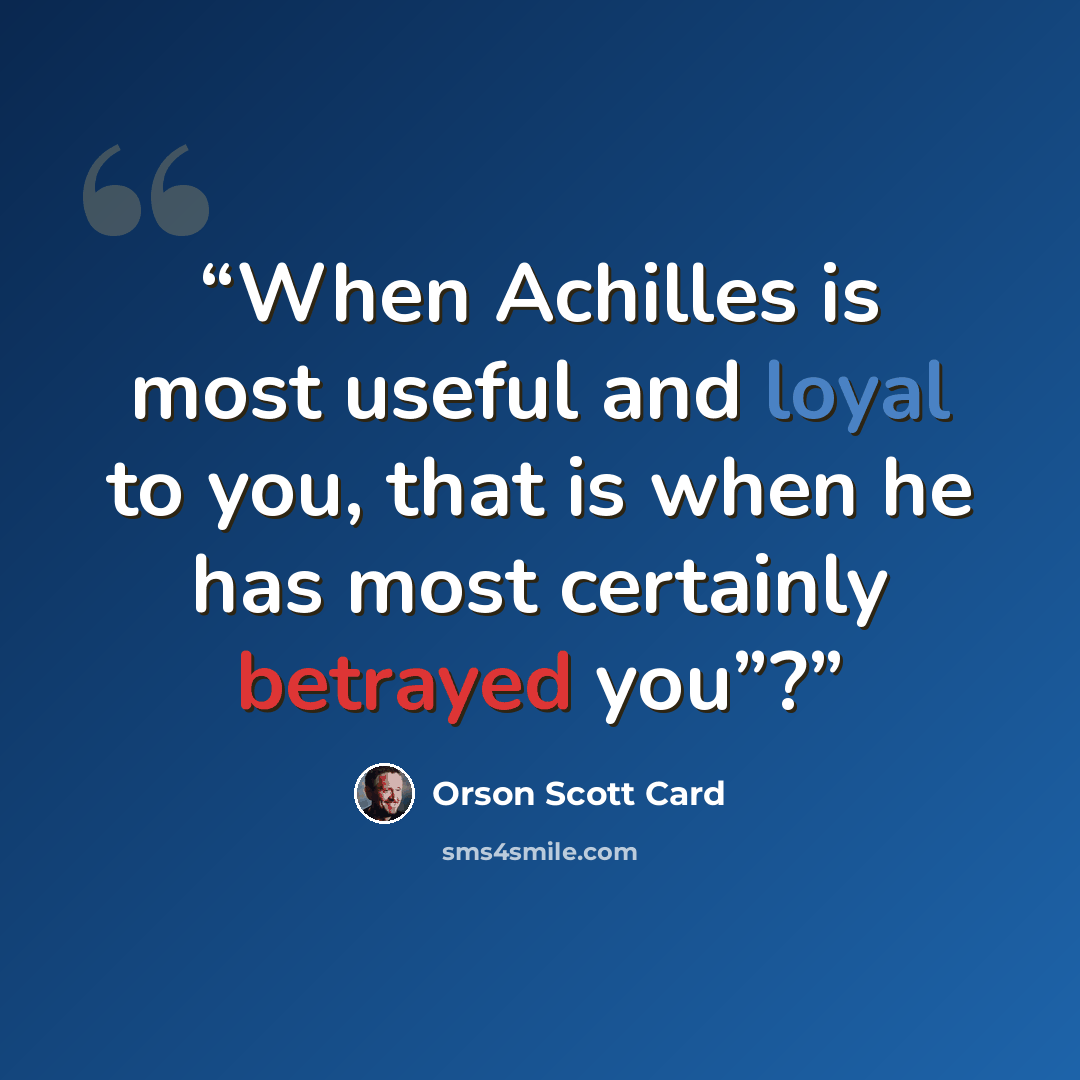 “When Achilles is most useful and loyal to you, that is when he has most certainly betrayed you”?” quote by Orson Scott Card