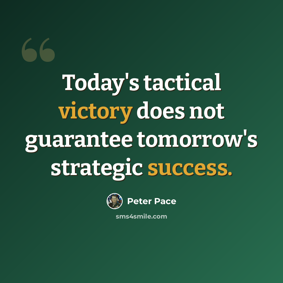 “Today's tactical victory does not guarantee tomorrow's strategic success.” quote by Peter Pace