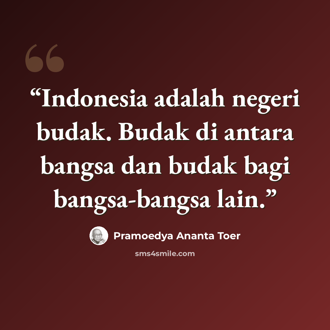 “Indonesia adalah negeri budak. Budak di antara bangsa dan budak bagi bangsa-bangsa lain.” quote by Pramoedya Ananta Toer