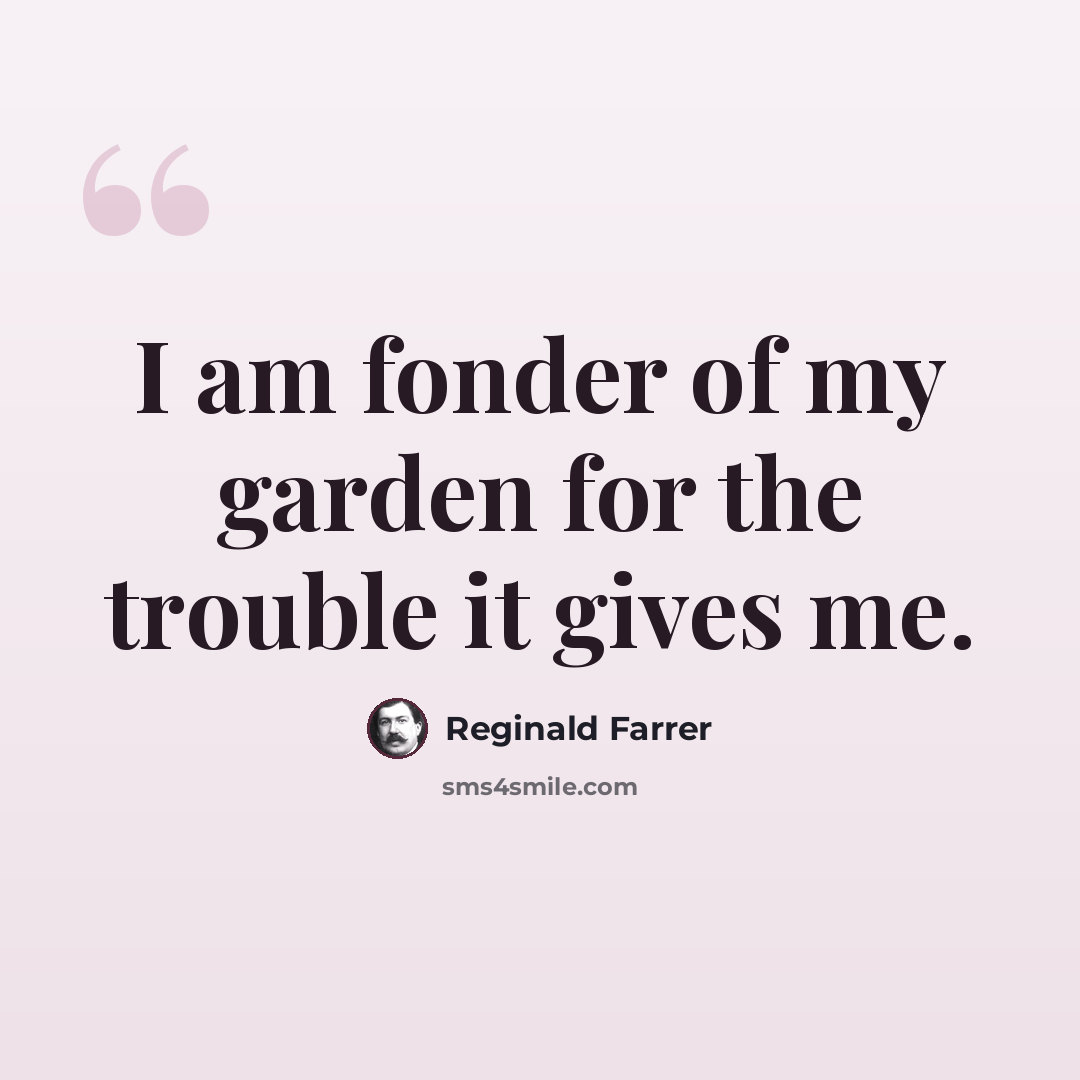 “I am fonder of my garden for the trouble it gives me.” quote by Reginald Farrer