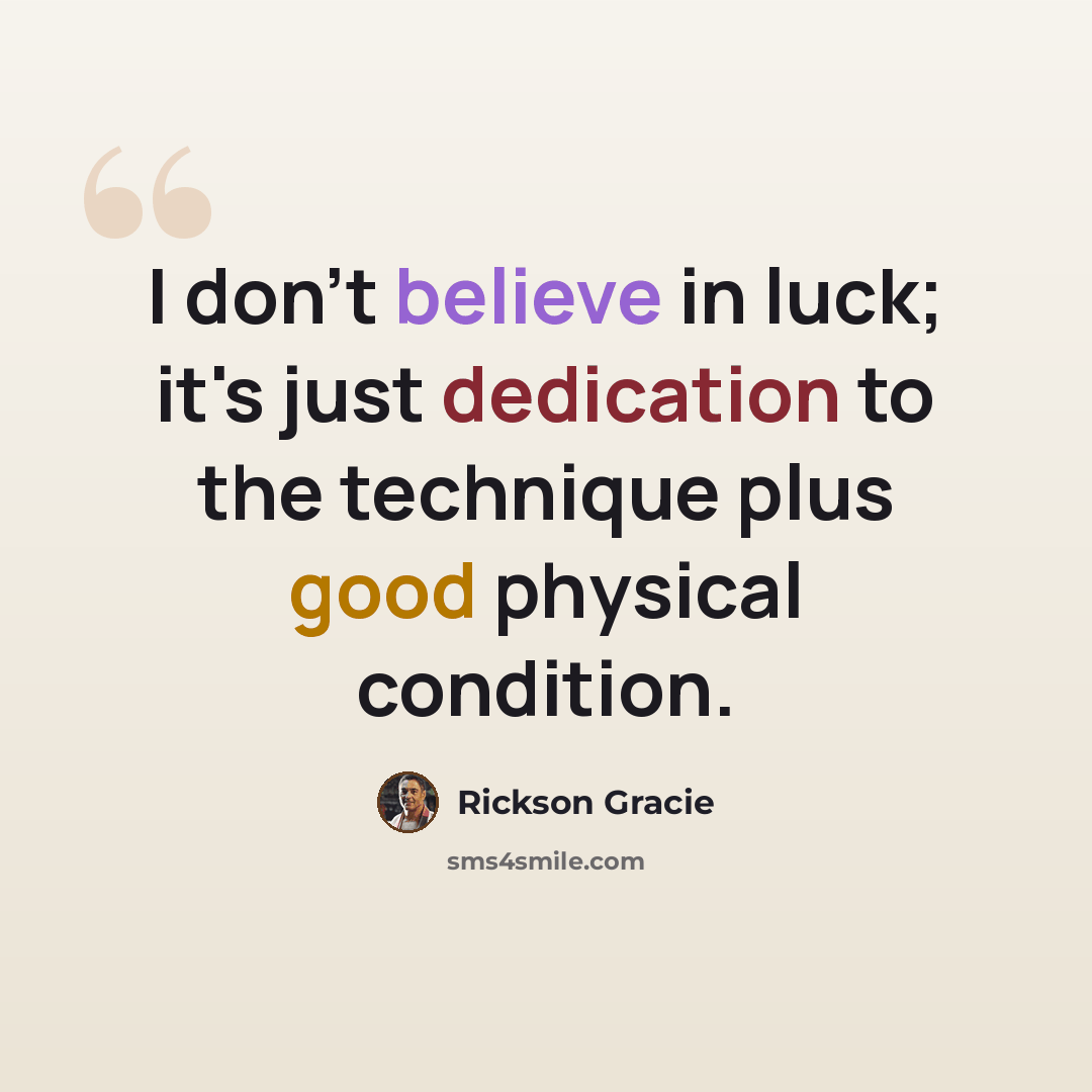 “I don't believe in luck; it's just dedication to the technique plus good physical condition.” quote by Rickson Gracie