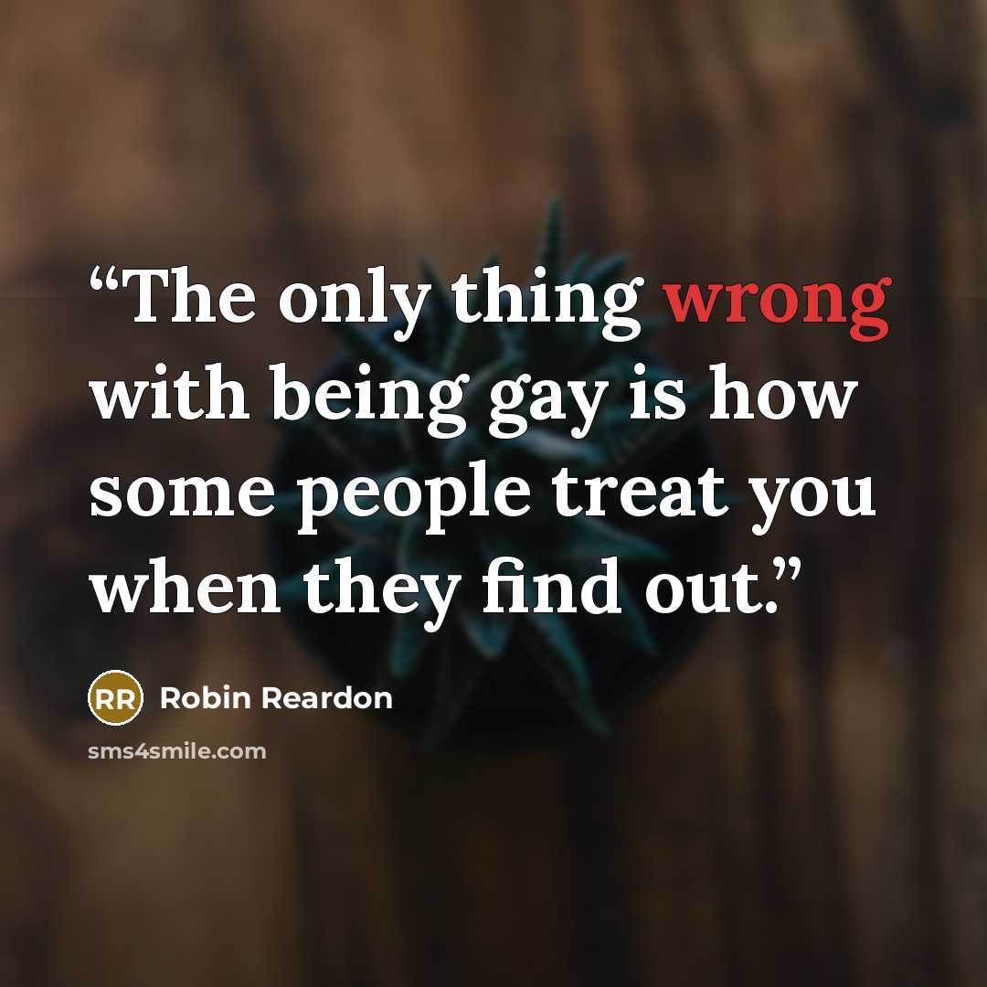 “The only thing wrong with being gay is how some people treat you when they find out.” quote by Robin Reardon