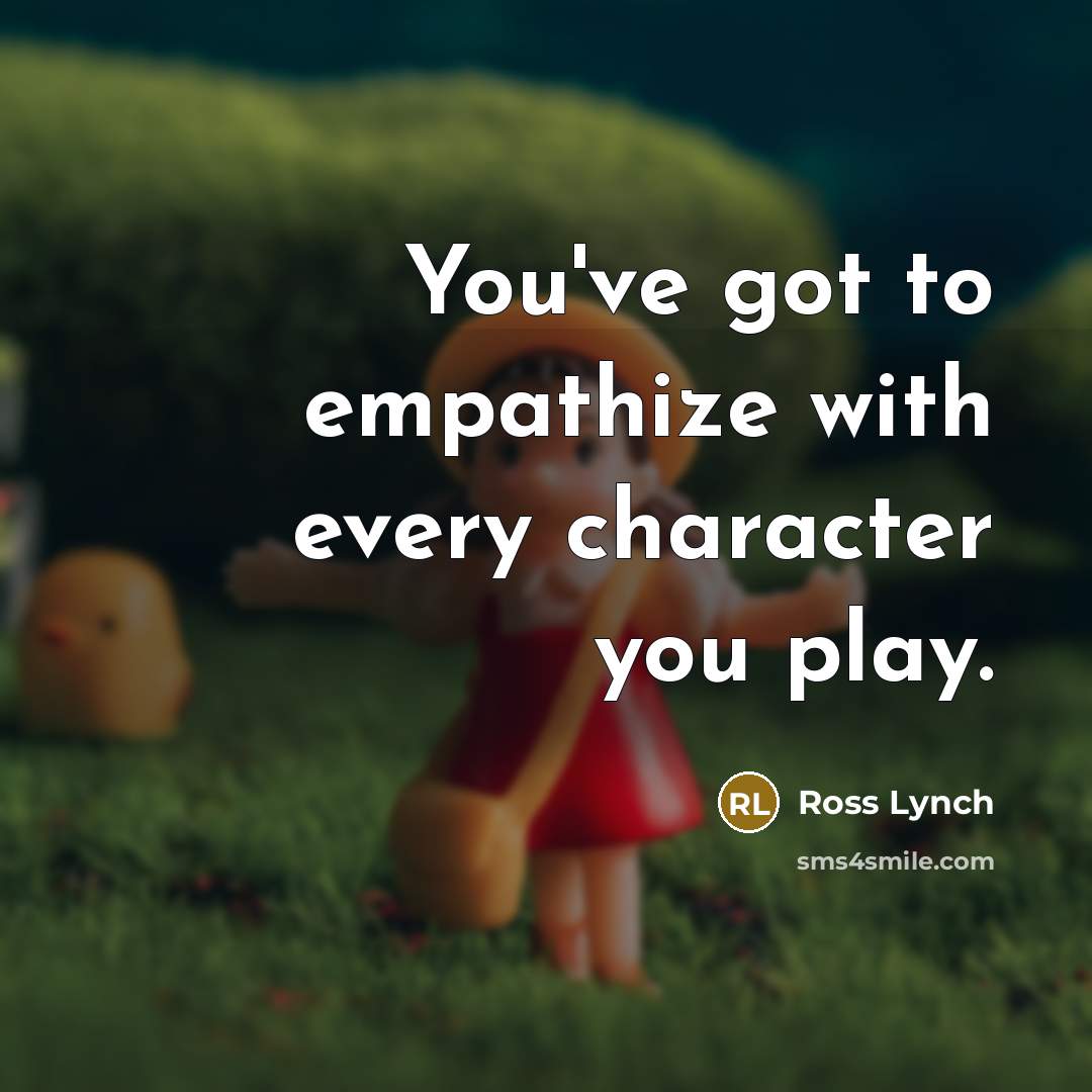 “You've got to empathize with every character you play.” quote by Ross Lynch