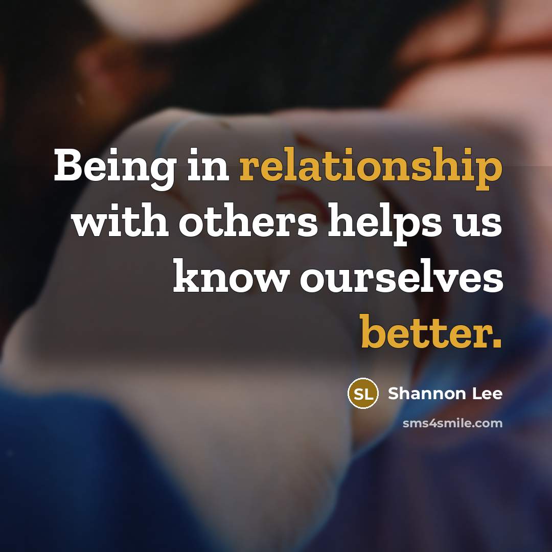 “Being in relationship with others helps us know ourselves better.” quote by Shannon Lee