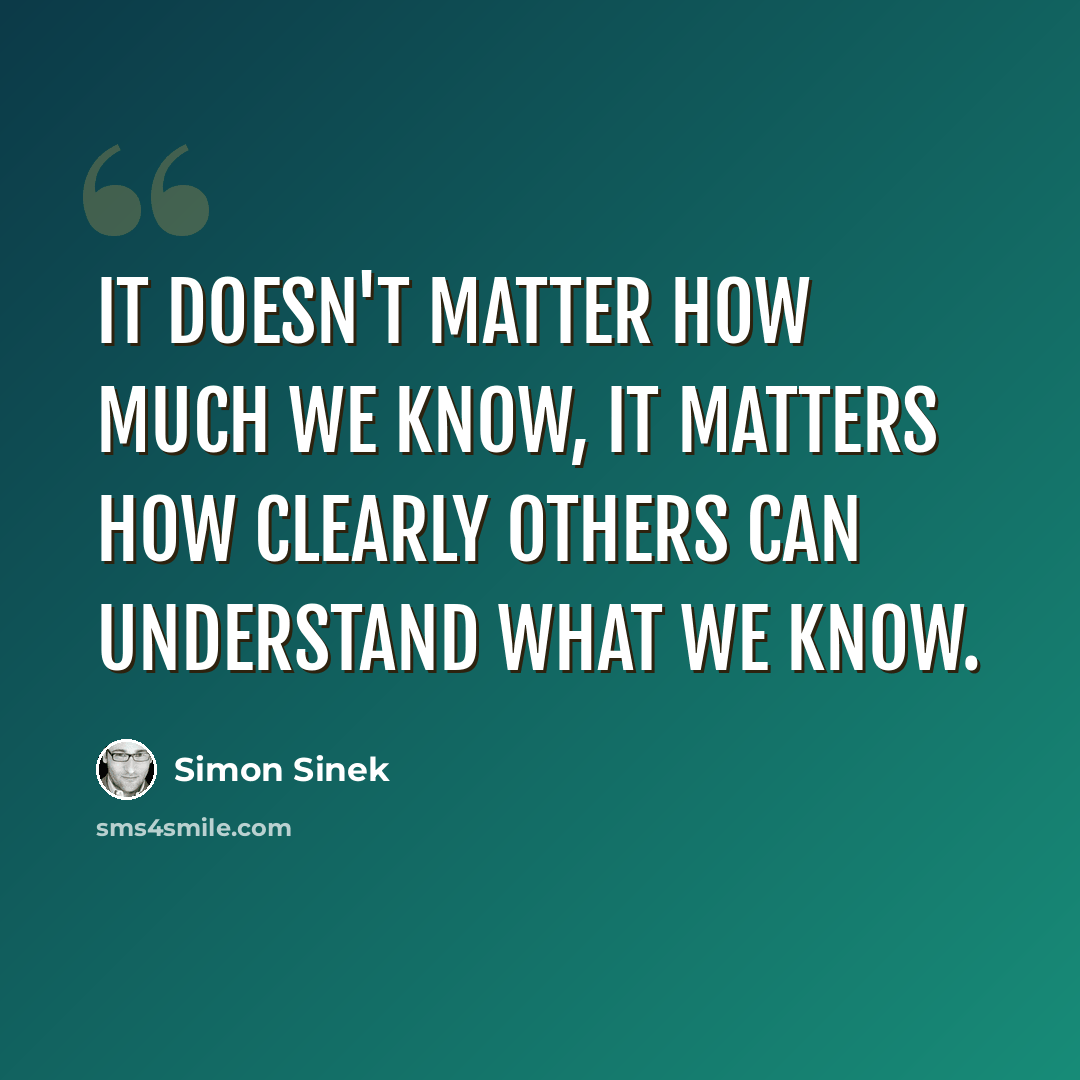 “It doesn't matter how much we know, it matters how clearly others can understand what we know.” quote by Simon Sinek