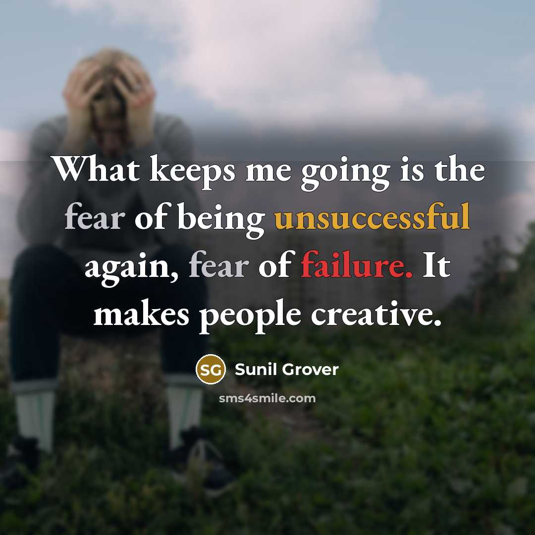 “What keeps me going is the fear of being unsuccessful again, fear of failure. It makes people creative.” quote by Sunil Grover