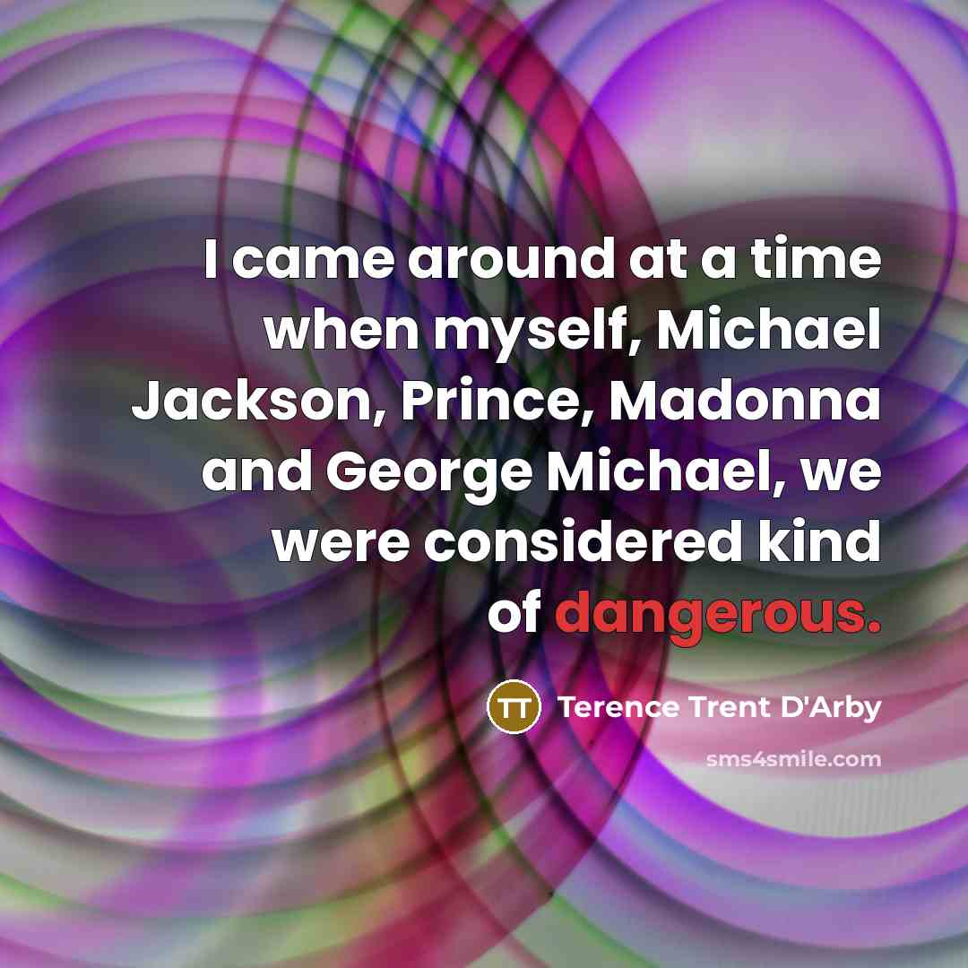 “I came around at a time when myself, Michael Jackson, Prince, Madonna and George Michael, we were considered kind of dangerous.” quote by Terence Trent D'Arby
