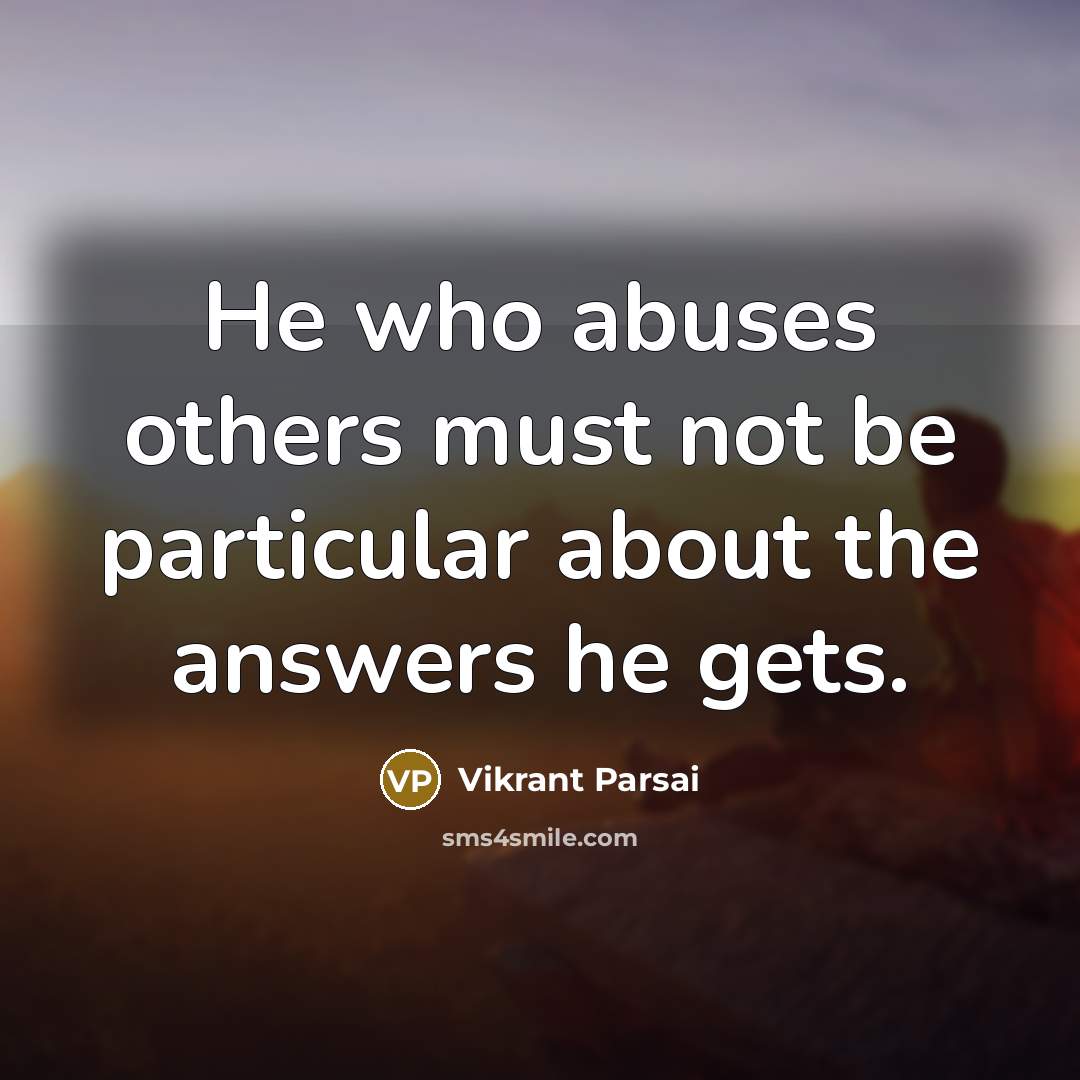 “He who abuses others must not be particular about the answers he gets.” quote by Vikrant Parsai