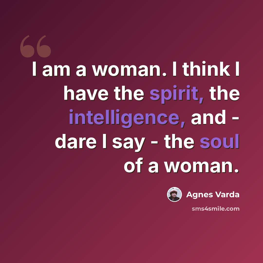 “I am a woman. I think I have the spirit, the intelligence, and - dare I say - the soul of a woman.” quote by Agnes Varda