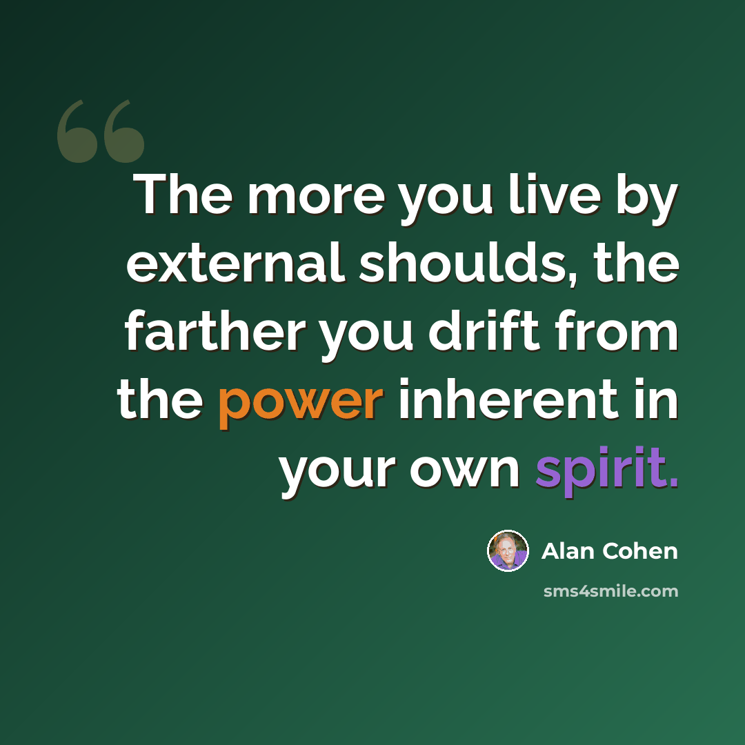 “The more you live by external shoulds, the farther you drift from the power inherent in your own spirit.” quote by Alan Cohen