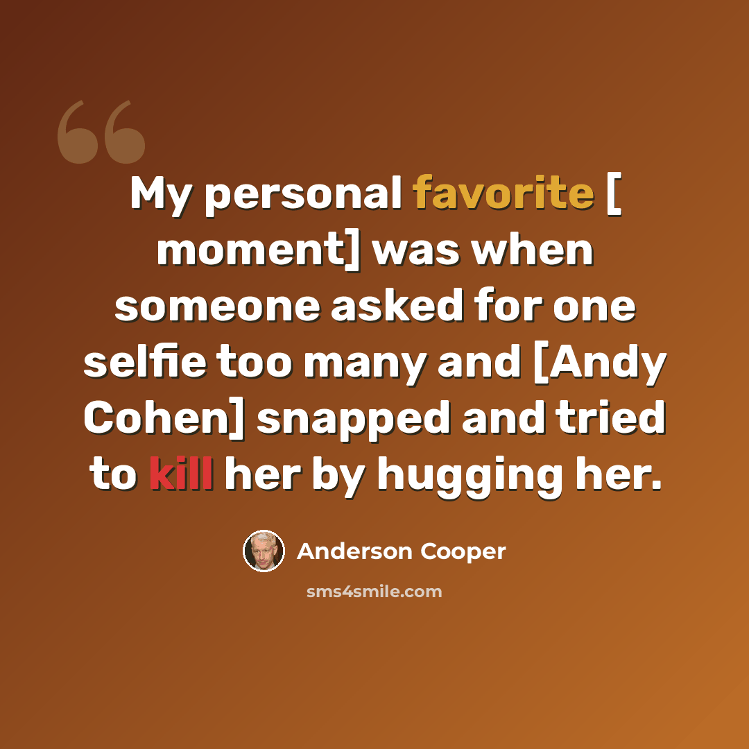 “My personal favorite [ moment] was when someone asked for one selfie too many and [Andy Cohen] snapped and tried to kill her by hugging her.” quote by Anderson Cooper