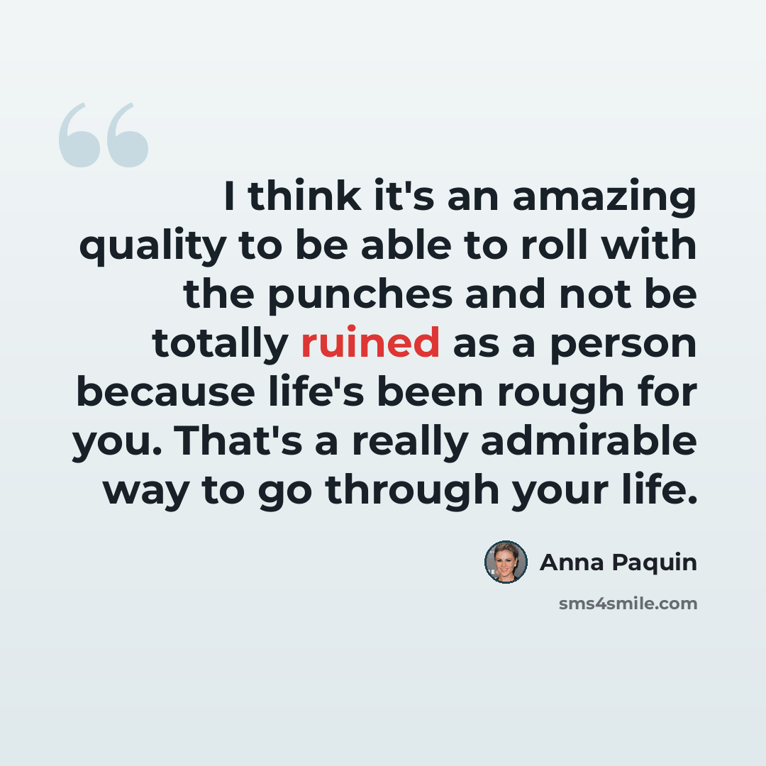 “I think it's an amazing quality to be able to roll with the punches and not be totally ruined as a person because life's been rough for you. That's a really admirable way to go through your life.” quote by Anna Paquin