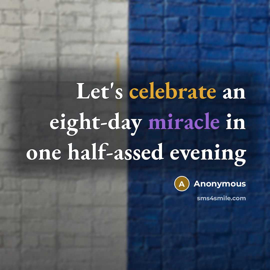 “Let's celebrate an eight-day miracle in one half-assed evening” quote by Anonymous