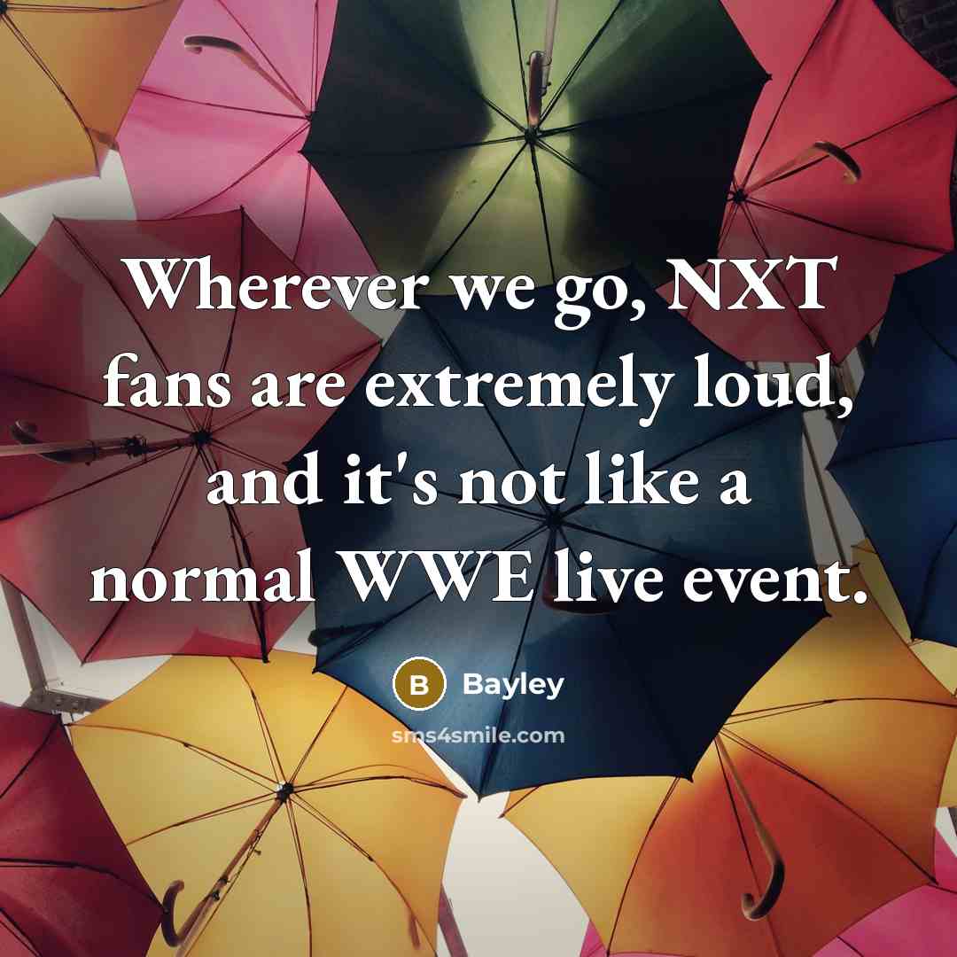 “Wherever we go, NXT fans are extremely loud, and it's not like a normal WWE live event.” quote by Bayley