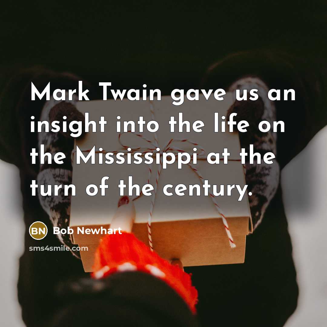 “Mark Twain gave us an insight into the life on the Mississippi at the turn of the century.” quote by Bob Newhart