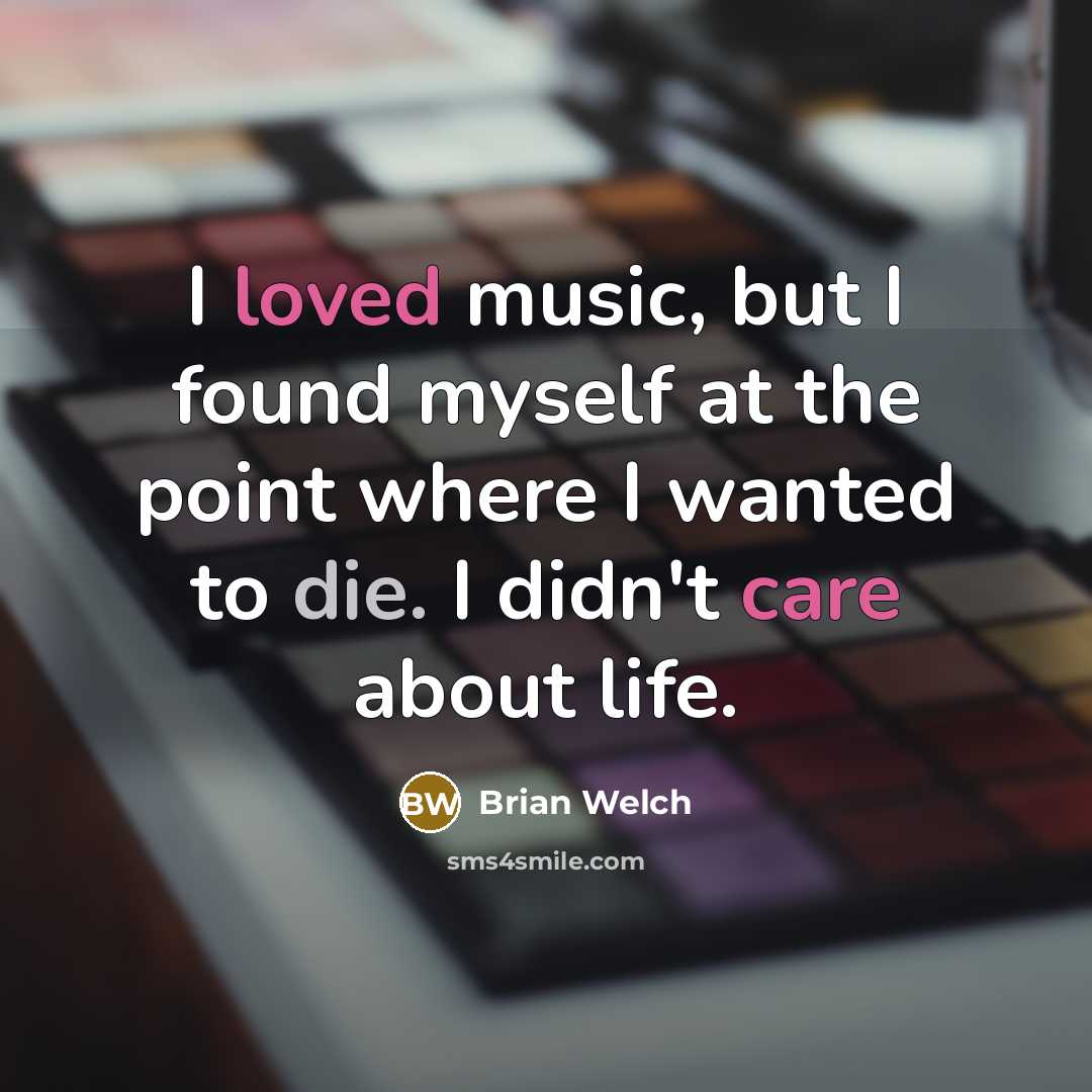 “I loved music, but I found myself at the point where I wanted to die. I didn't care about life.” quote by Brian Welch