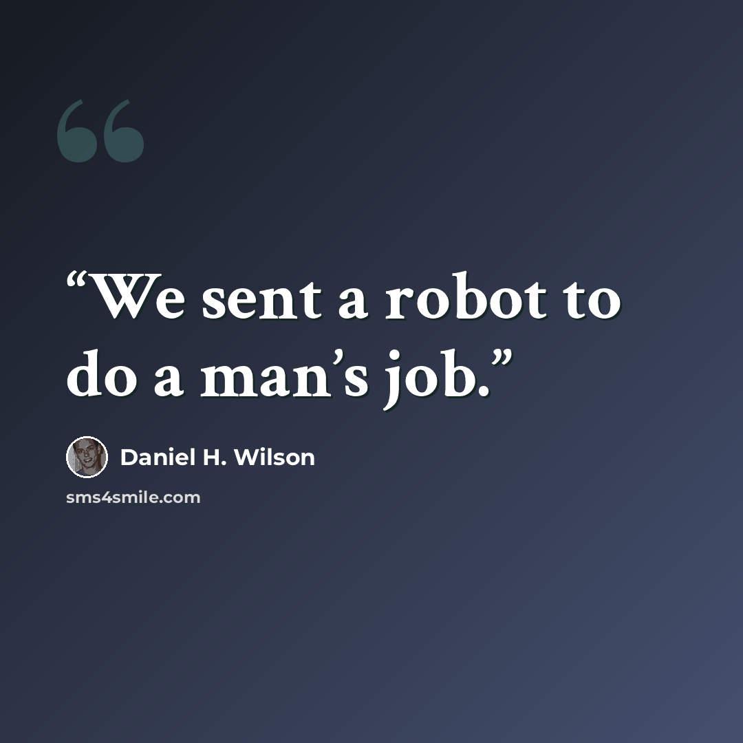 “We sent a robot to do a man’s job.” quote by Daniel H. Wilson