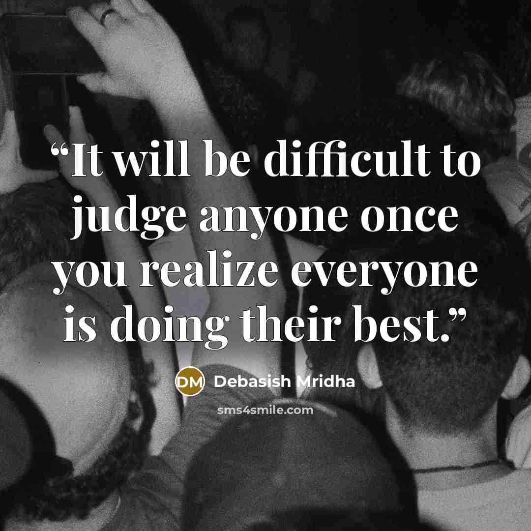 “It will be difficult to judge anyone once you realize everyone is doing their best.” quote by Debasish Mridha