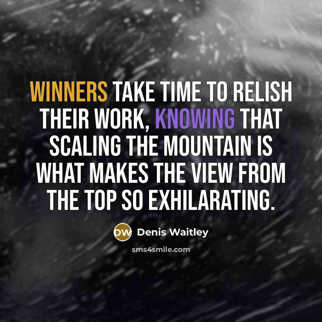 “Winners take time to relish their work, knowing that scaling the mountain is what makes the view from the top so exhilarating.” quote by Denis Waitley