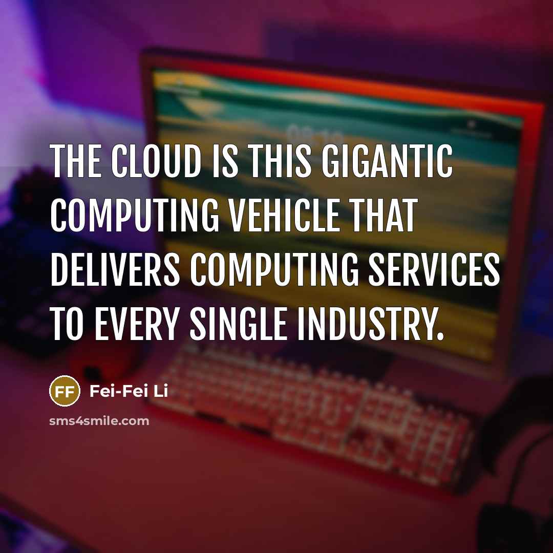 “The cloud is this gigantic computing vehicle that delivers computing services to every single industry.” quote by Fei-Fei Li