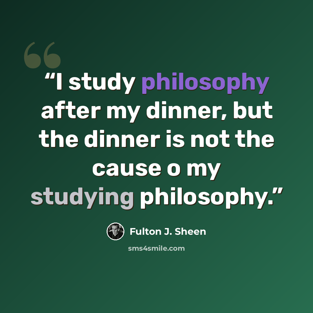 “I study philosophy after my dinner, but the dinner is not the cause o my studying philosophy.” quote by Fulton J. Sheen