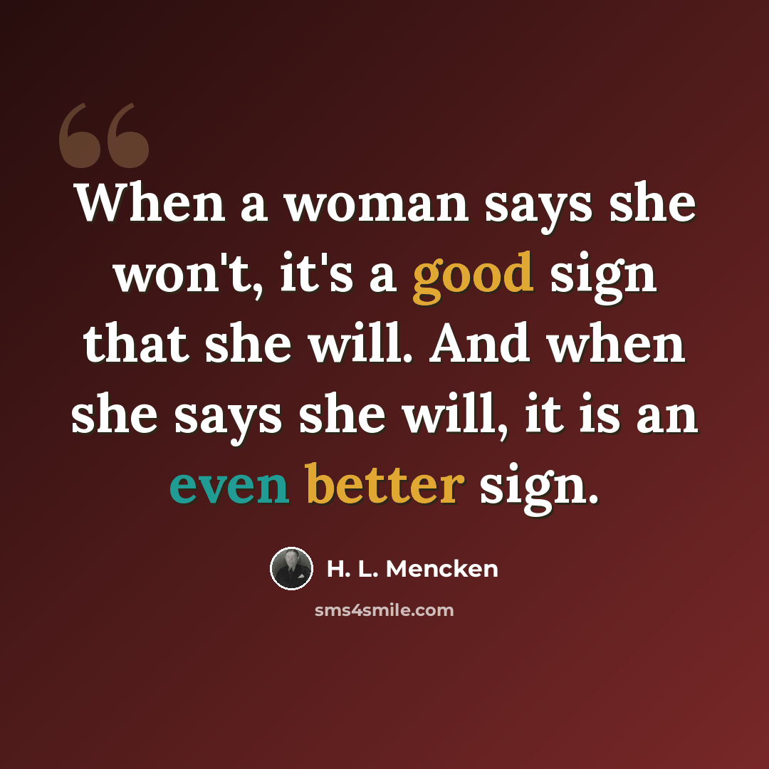 “When a woman says she won't, it's a good sign that she will. And when she says she will, it is an even better sign.” quote by H. L. Mencken