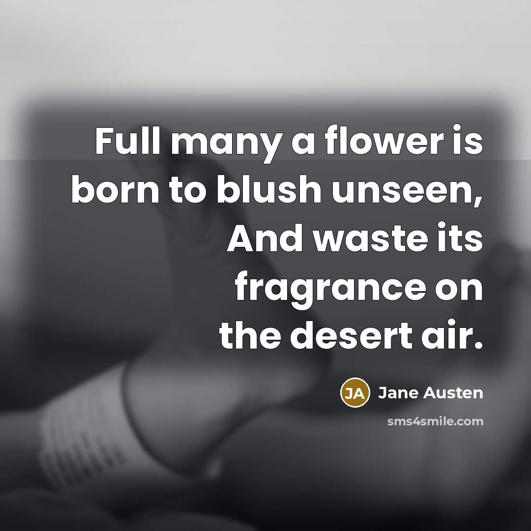 “Full many a flower is born to blush unseen, And waste its fragrance on the desert air.” quote by Jane Austen