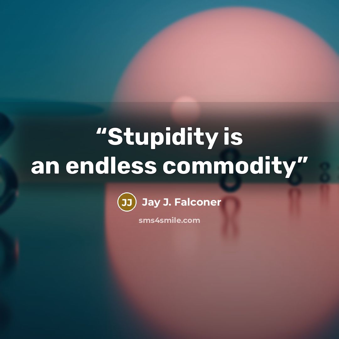 “Stupidity is an endless commodity” quote by Jay J. Falconer