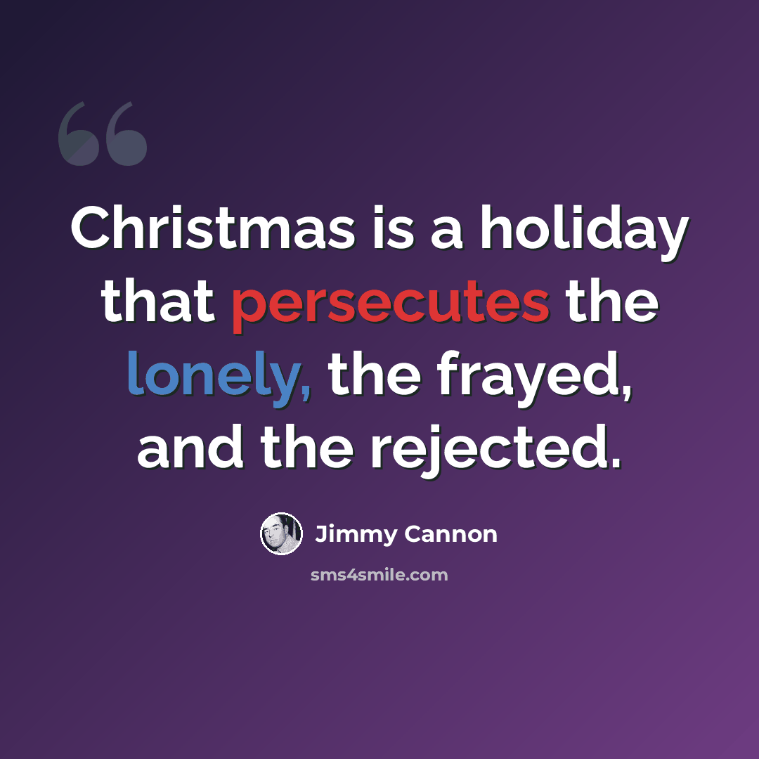 “Christmas is a holiday that persecutes the lonely, the frayed, and the rejected.” quote by Jimmy Cannon