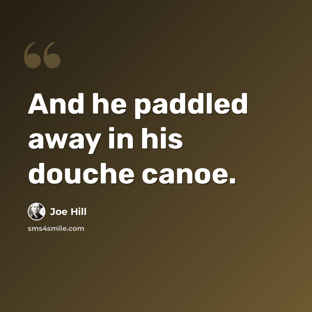 “And he paddled away in his douche canoe.” quote by Joe Hill