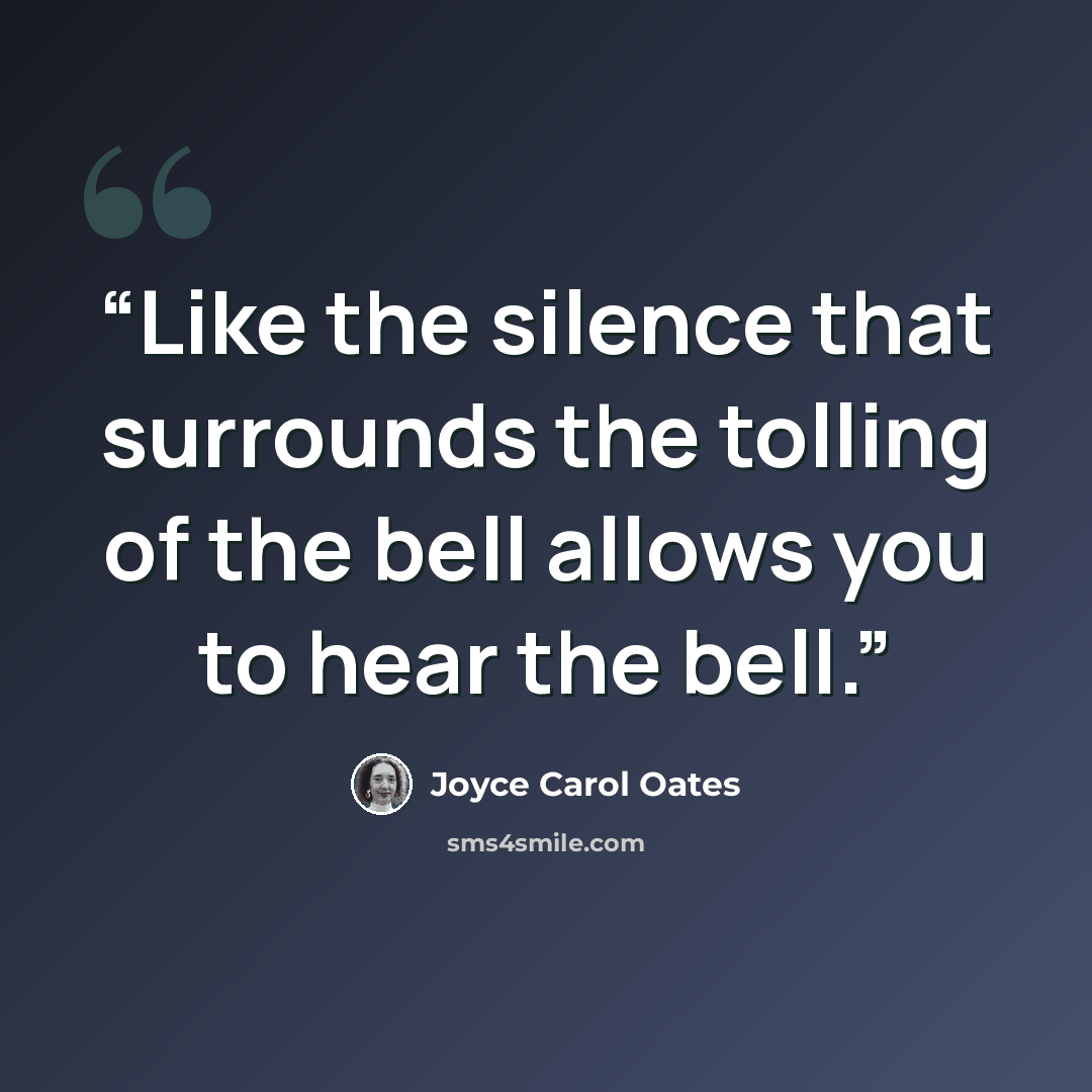“Like the silence that surrounds the tolling of the bell allows you to hear the bell.” quote by Joyce Carol Oates