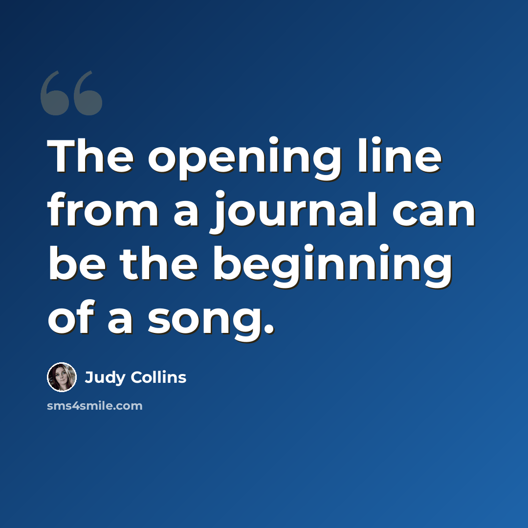 “The opening line from a journal can be the beginning of a song.” quote by Judy Collins