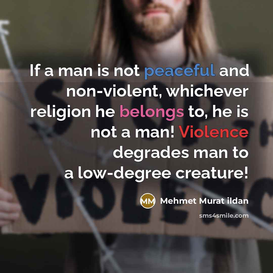 “If a man is not peaceful and non-violent, whichever religion he belongs to, he is not a man! Violence degrades man to a low-degree creature!” quote by Mehmet Murat Ildan