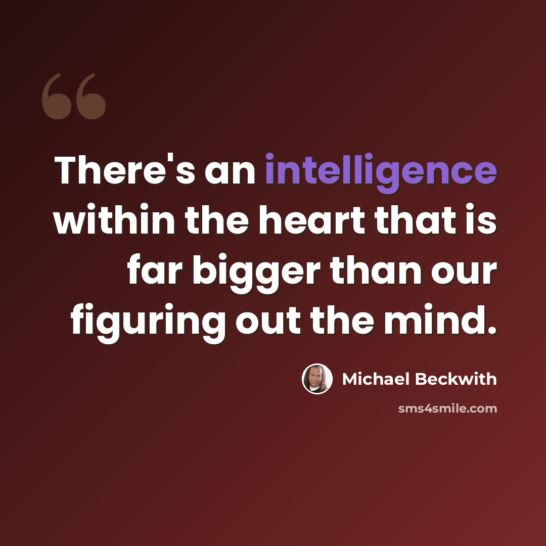“There's an intelligence within the heart that is far bigger than our figuring out the mind.” quote by Michael Beckwith