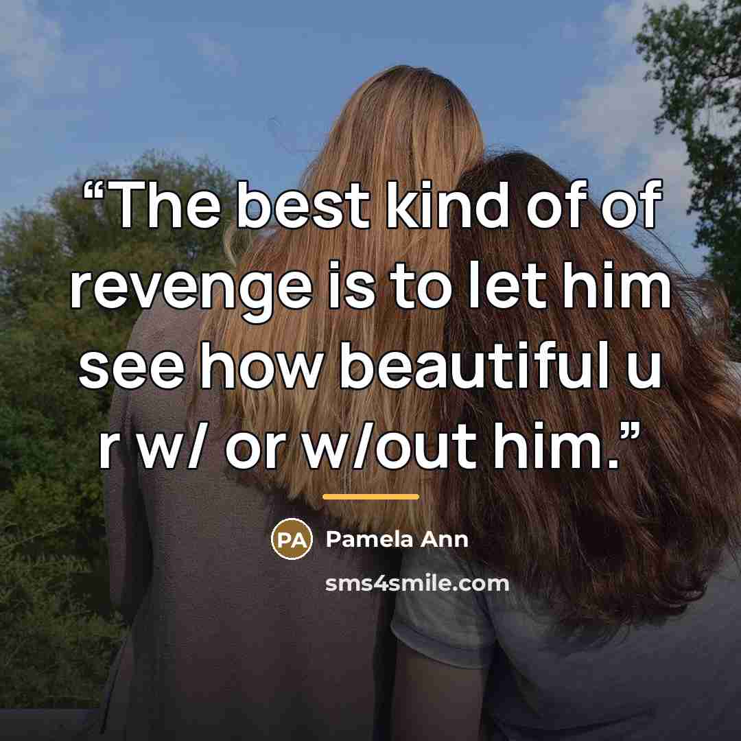 “The best kind of of revenge is to let him see how beautiful u r w/ or w/out him.” quote by Pamela Ann
