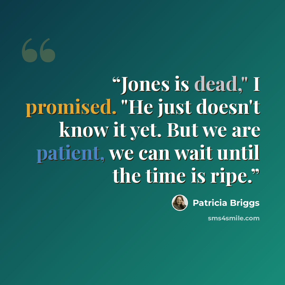 “Jones is dead," I promised. "He just doesn't know it yet. But we are patient, we can wait until the time is ripe.” quote by Patricia Briggs