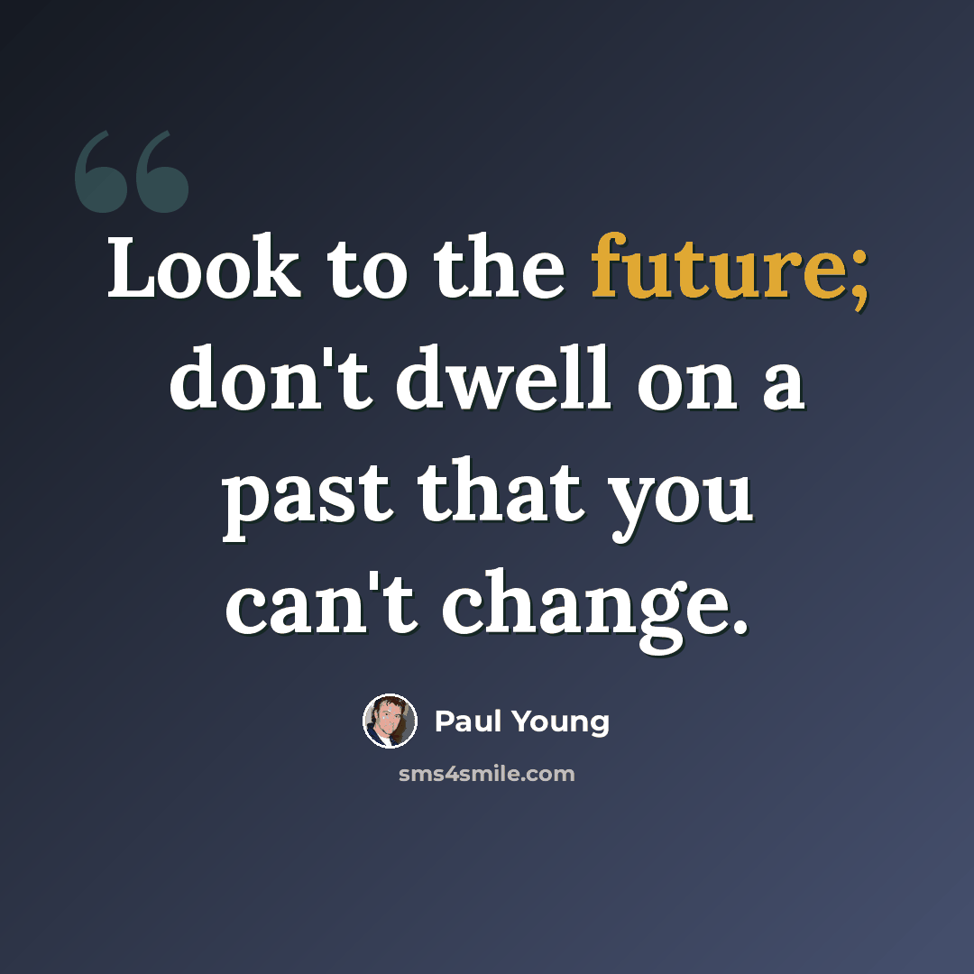 “Look to the future; don't dwell on a past that you can't change.” quote by Paul Young