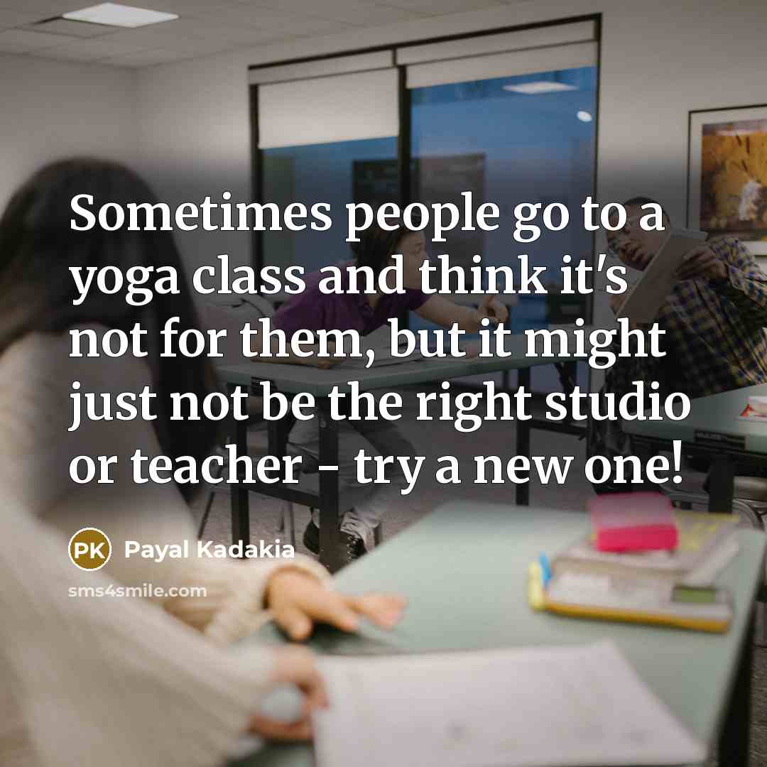 “Sometimes people go to a yoga class and think it's not for them, but it might just not be the right studio or teacher - try a new one!” quote by Payal Kadakia