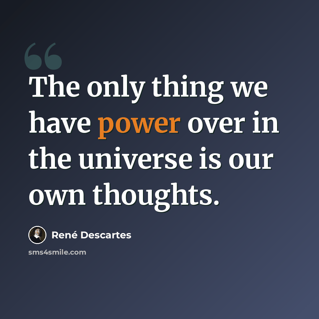 “The only thing we have power over in the universe is our own thoughts.” quote by Rene Descartes