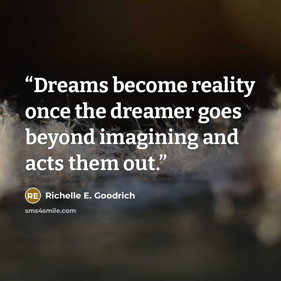 “Dreams become reality once the dreamer goes beyond imagining and acts them out.” quote by Richelle E. Goodrich
