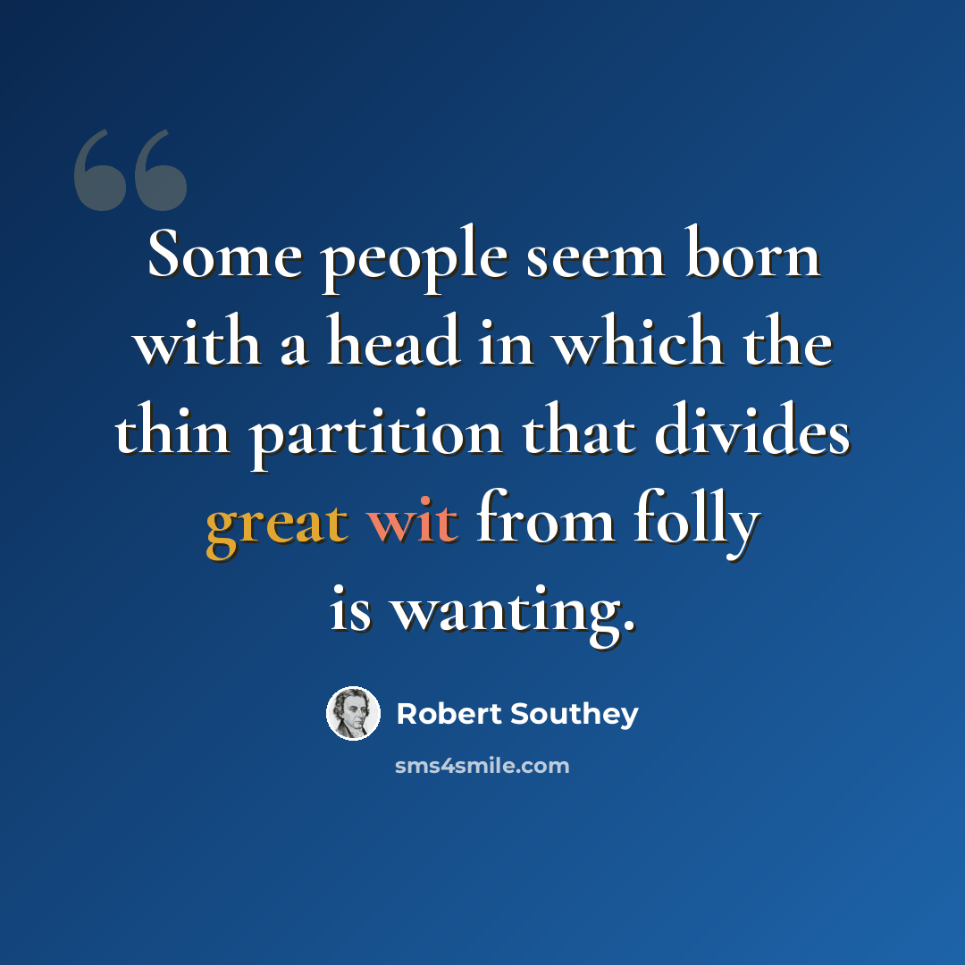 “Some people seem born with a head in which the thin partition that divides great wit from folly is wanting.” quote by Robert Southey