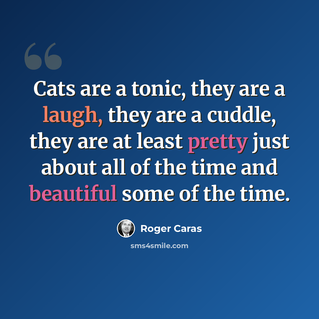 “Cats are a tonic, they are a laugh, they are a cuddle, they are at least pretty just about all of the time and beautiful some of the time.” quote by Roger Caras