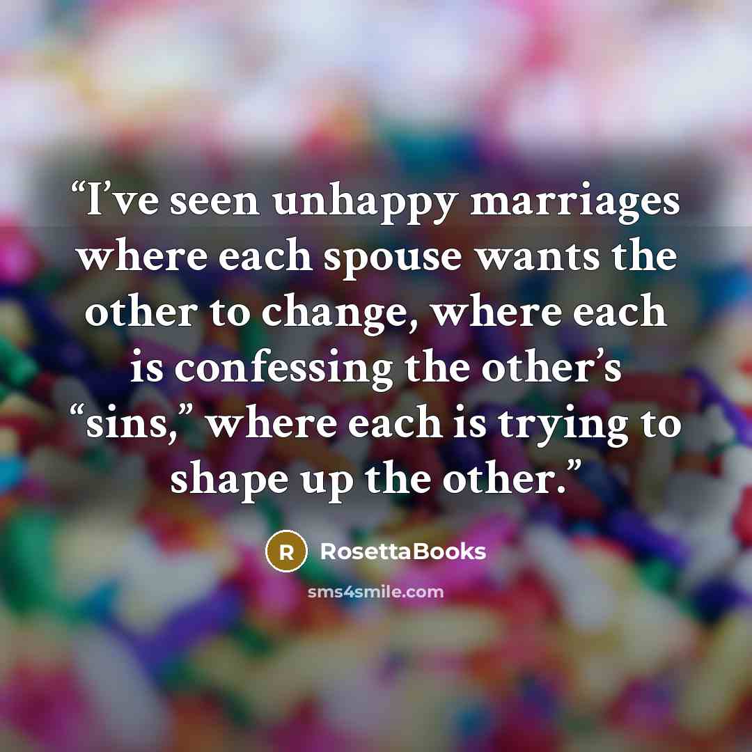 “I’ve seen unhappy marriages where each spouse wants the other to change, where each is confessing the other’s “sins,” where each is trying to shape up the other.” quote by RosettaBooks
