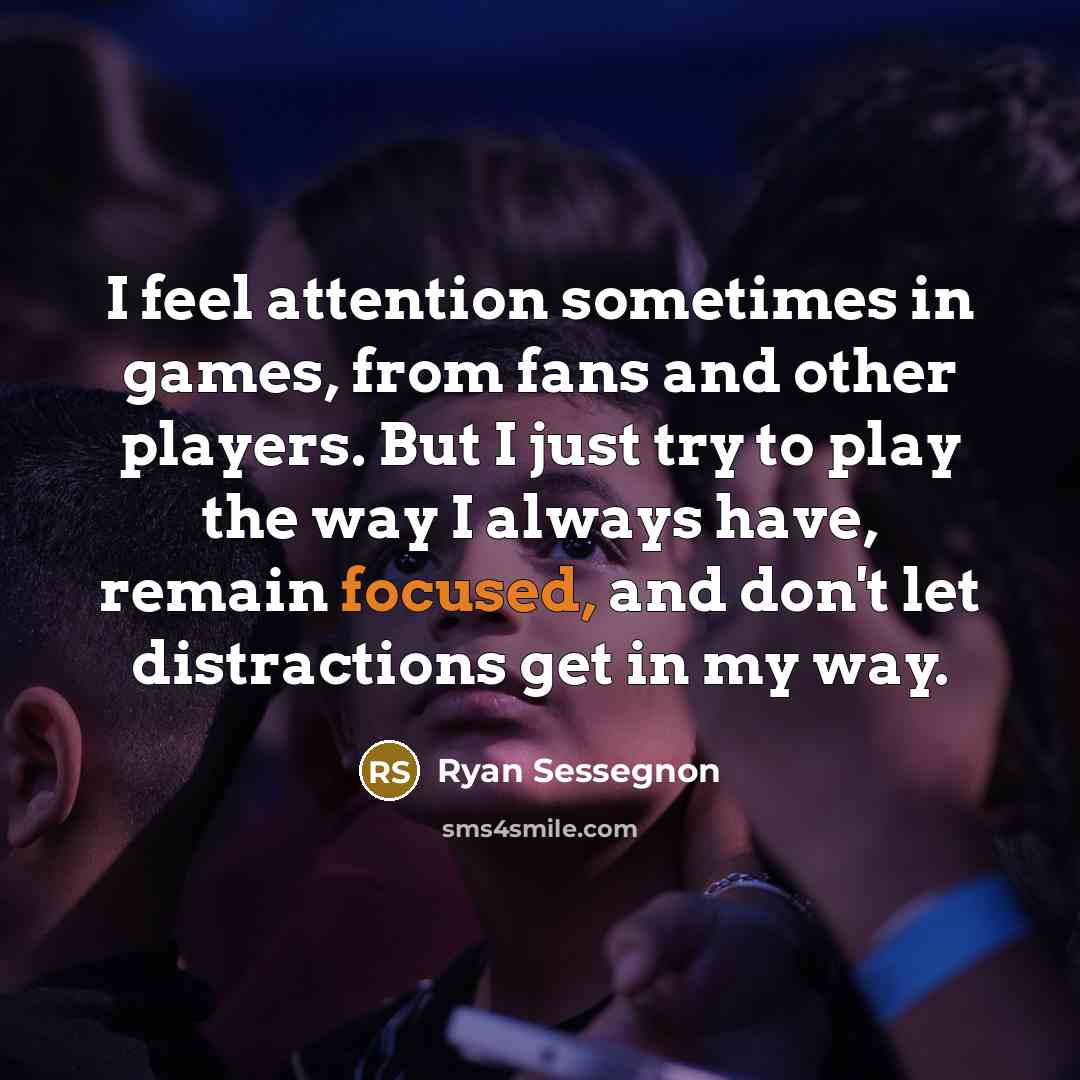 “I feel attention sometimes in games, from fans and other players. But I just try to play the way I always have, remain focused, and don't let distractions get in my way.” quote by Ryan Sessegnon