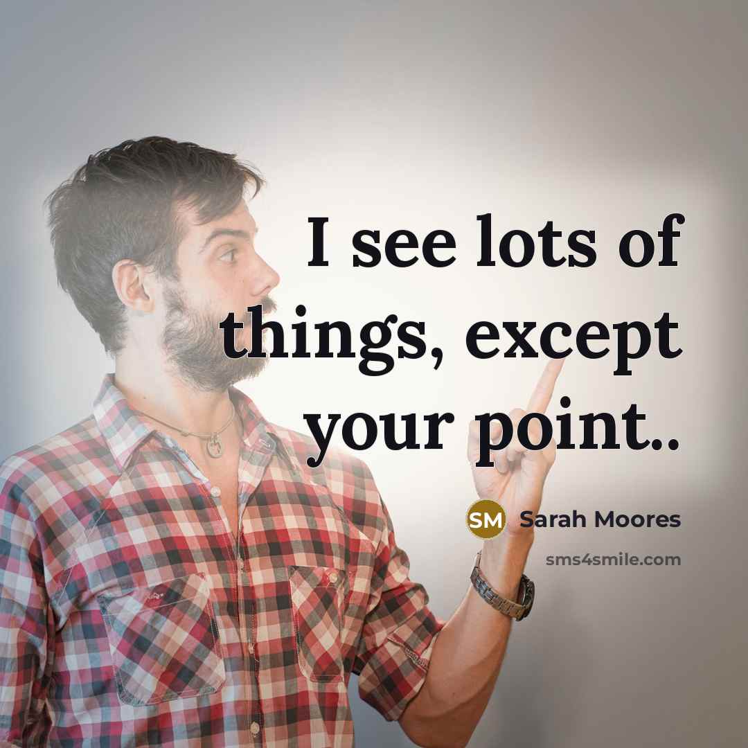 “I see lots of things, except your point..” quote by Sarah Moores