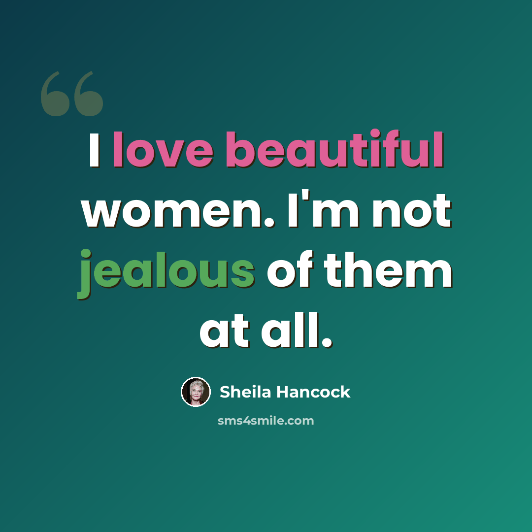 “I love beautiful women. I'm not jealous of them at all.” quote by Sheila Hancock