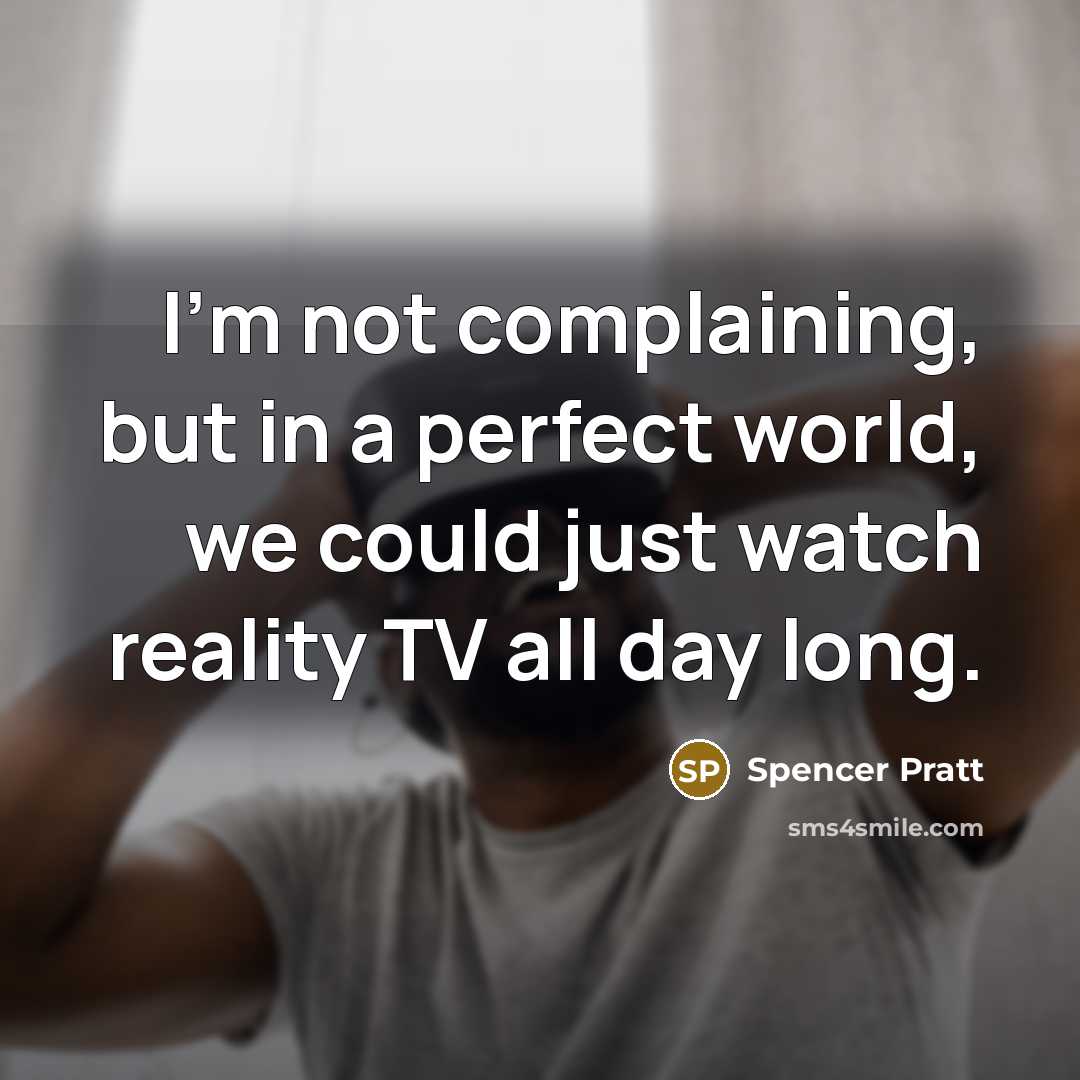 “I'm not complaining, but in a perfect world, we could just watch reality TV all day long.” quote by Spencer Pratt